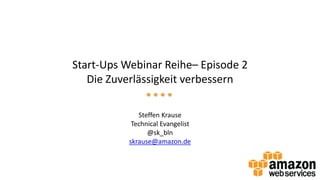 Start-Ups Webinar Reihe– Episode 2
Die Zuverlässigkeit verbessern
Steffen Krause
Technical Evangelist
@sk_bln
skrause@amazon.de
 
