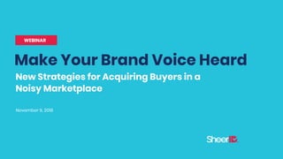 Make Your Brand Voice Heard
November 9, 2018
WEBINAR
New Strategies for Acquiring Buyers in a
Noisy Marketplace
 