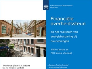 Financiële
overheidssteun
bij het realiseren van
energiebesparing bij
huurwoningen
STEP-subsidie en
FEH-lening uitgelegd
Webinar 28 april 2015 in opdracht
van het ministerie van BZK
 