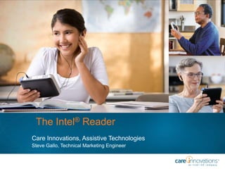 The Intel® Reader Care Innovations, Assistive Technologies Steve Gallo, Technical Marketing Engineer 