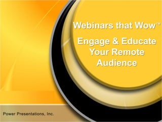 Webinars that Wow™
Engage & Educate
  Your Remote
   Audience
 
