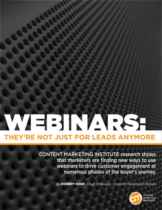 1
WEBINARS:They’re Not Just for Leads Anymore
Content Marketing Institute research shows
that marketers are finding new ways to use
webinars to drive customer engagement at
numerous phases of the buyer’s journey.
By Robert Rose, Chief Strategist, Content Marketing Institute
 