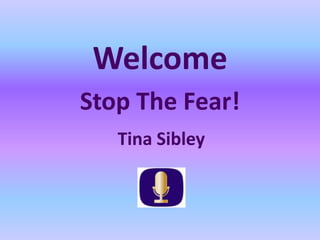 Welcome
Stop The Fear!
   Tina Sibley
 