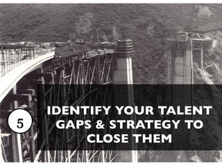 IDENTIFY YOUR TALENT
5    GAPS & STRATEGY TO
         CLOSE THEM
 
