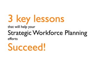 3 key lessons
that will help your
Strategic Workforce Planning
efforts

Succeed!
 