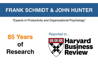 FRANK SCHMIDT & JOHN HUNTER
  “Experts in Productivity and Organizational Psychology”



                             Reported in…
85 Years
   of
Research
 
