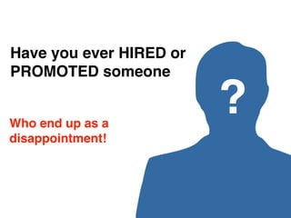Have you ever HIRED or
PROMOTED someone


Who end up as a
                         ?
disappointment!
 