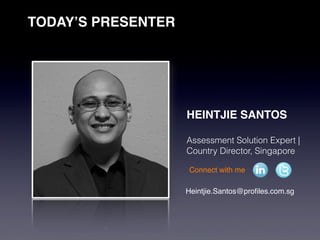 TODAY’S PRESENTER




                    HEINTJIE SANTOS

                    Assessment Solution Expert |
                    Country Director, Singapore

                    Connect with me

                    Heintjie.Santos@proﬁles.com.sg
 