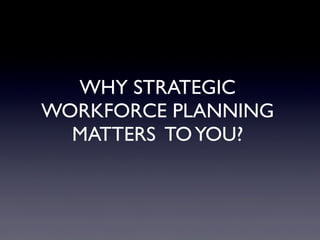 WHY STRATEGIC
WORKFORCE PLANNING
  MATTERS TO YOU?
 