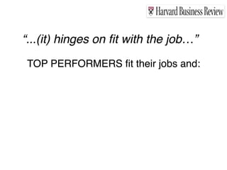“...(it) hinges on ﬁt with the job…”

 TOP PERFORMERS ﬁt their jobs and:
 
