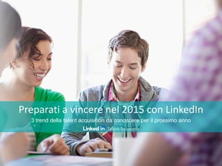 Preparati a vincere nel 2015 con LinkedIn
3 trend della talent acquisition da conoscere per il prossimo anno
 