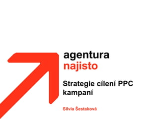 Strategie cílení PPC
kampaní
Silvia Šestaková
 