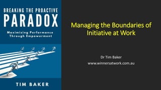 Managing the Boundaries of
Initiative at Work
Dr Tim Baker
www.winnersatwork.com.au
 