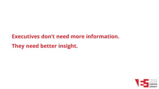 XXX
Executives don’t need more information.
They need better insight.
 