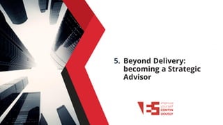 5. Beyond Delivery:
becoming a Strategic
Advisor
 