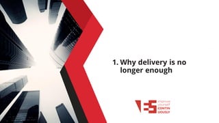 1. Why delivery is no
longer enough
 
