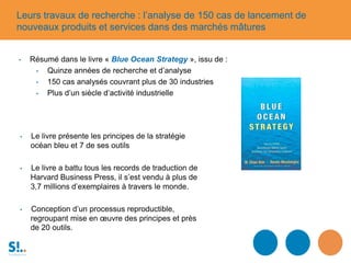 • Résumé dans le livre « Blue Ocean Strategy », issu de :
• Quinze années de recherche et d’analyse
• 150 cas analysés cou...