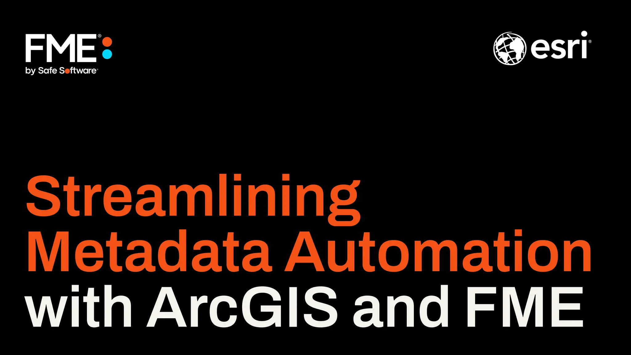 Streamlining
Metadata Automation
with ArcGIS and FME
 