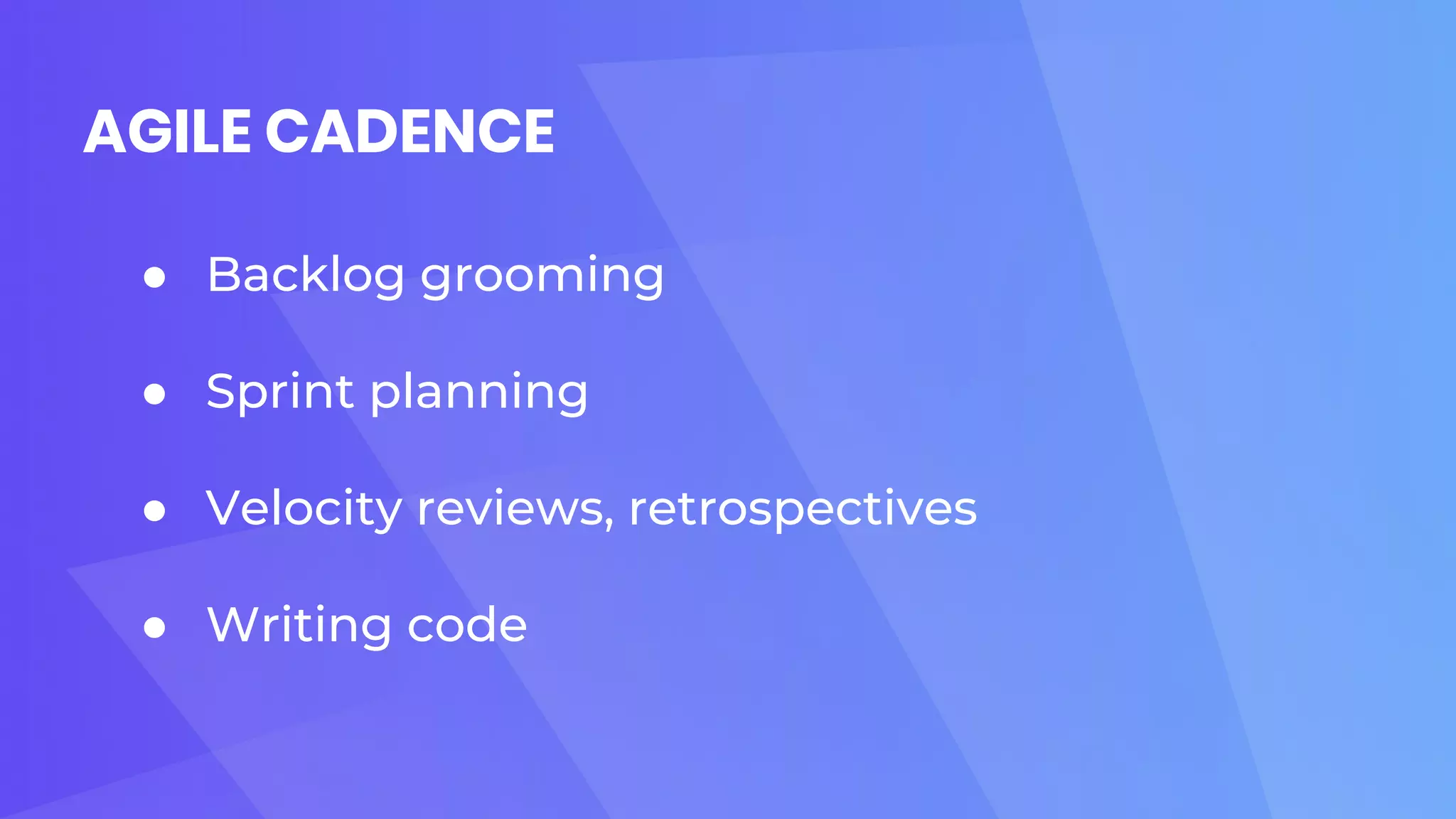 AGILE CADENCE
● Backlog grooming
● Sprint planning
● Velocity reviews, retrospectives
● Writing code
 