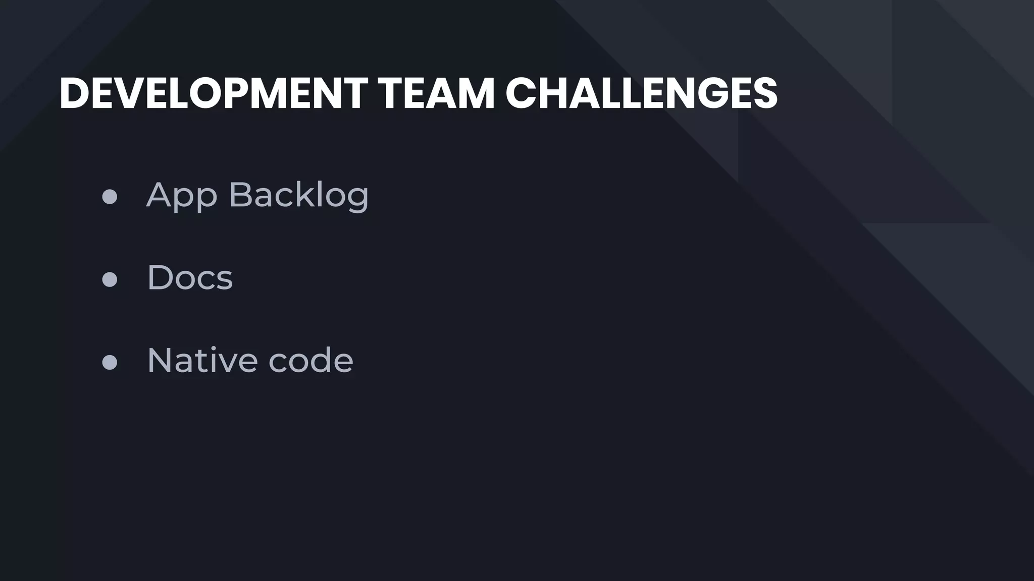 DEVELOPMENT TEAM CHALLENGES
● App Backlog
● Docs
● Native code
 