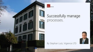 Successfully manage
processes.
By Stephan Lutz, Vigience LTD
 