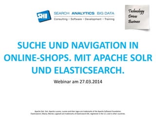 Technology 
Drives 
Business 
SUCHE UND NAVIGATION IN 
ONLINE-SHOPS. MIT APACHE SOLR 
UND ELASTICSEARCH. 
Webinar am 27.03.2014 
Apache Solr, Solr, Apache Lucene, Lucene and their logos are trademarks of the Apache Software Foundation. 
Elasticsearch, Kibana, Marvel, Logstash are trademarks of Elasticsearch BV, registered in the U.S. and in other countries. 
 