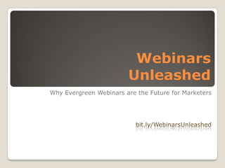 Webinars Unleashed Why Evergreen Webinars are the Future for Marketers bit.ly/WebinarsUnleashed 