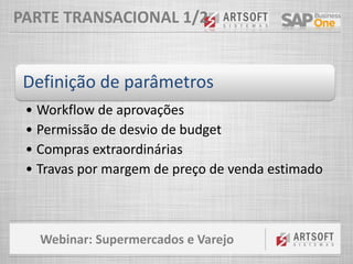 Webinar: Supermercados e Varejo
PARTE TRANSACIONAL 1/2
Definição de parâmetros
• Workflow de aprovações
• Permissão de desvio de budget
• Compras extraordinárias
• Travas por margem de preço de venda estimado
 