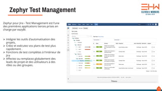 16
Zephyr Test Management
Zephyr pour Jira - Test Management est l'une
des premières applications tierces prises en
charge par eazyBI.
 Intégrer les outils d'automatisation des
projets,
 Créez et exécutez vos plans de test plus
rapidement .
 Fonctions de test complètes à l'intérieur de
Jira
 Affectez ou remplacez globalement des
leads de projet et des utilisateurs à des
rôles ou des groupes.
 