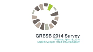GRESB 2014 Survey
Webinar, April 15, 2014
Elsbeth Quispel, Head of Sustainability
 