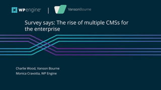 #wpewebinar
Charlie Wood, Vanson Bourne
Monica Cravotta, WP Engine
Survey says: The rise of multiple CMSs for
the enterprise
 