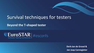 Survival techniques for testers
Beyond the T-shaped tester
Derk-Jan de Grood &
Jan Jaap Cannegieter
 