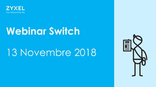 11
Webinar Switch
13 Novembre 2018
 
