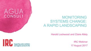 MONITORING
SYSTEMS CHANGE:
A RAPID LANDSCAPING
Harold Lockwood and Claire Allely
IRC Webinar
17 August 2017
 