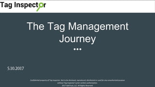 The Tag Management
Journey
5.10.2017
Confidential property of Tag Inspector. Not to be disclosed, reproduced, distributed or used for any unauthorized purpose
without Tag Inspector’s prior written authorization.
2017 InfoTrust, LLC. All Rights Reserved.
 