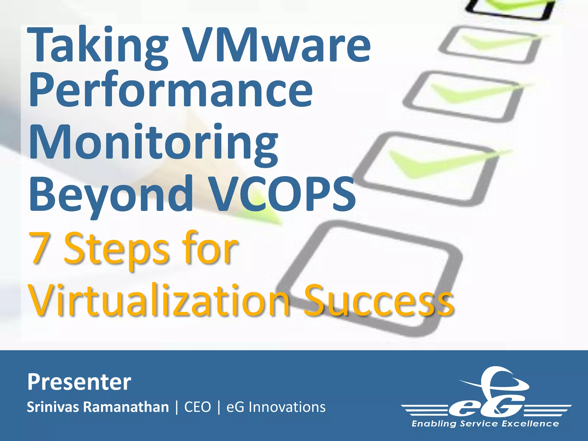 Taking VMware
Performance
Monitoring
Beyond VCOPS
7 Steps for
Virtualization Success
Presenter
Srinivas Ramanathan | CEO | eG Innovations
 