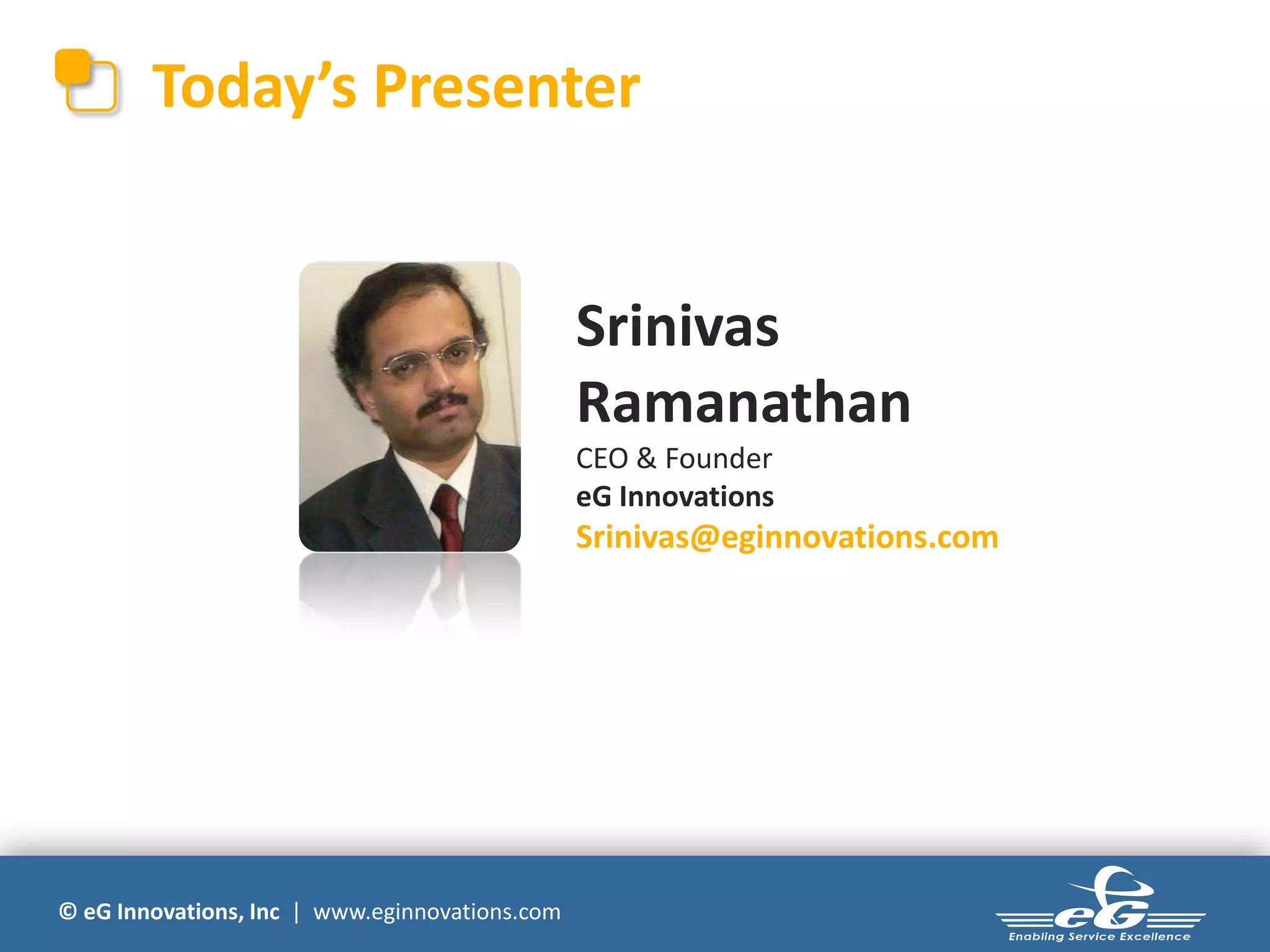 © eG Innovations, Inc | www.eginnovations.com
Today’s Presenter
Srinivas
Ramanathan
CEO & Founder
eG Innovations
Srinivas@eginnovations.com
 