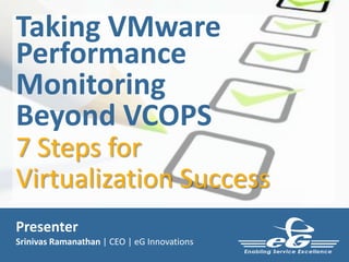Taking VMware
Performance
Monitoring
Beyond VCOPS
7 Steps for
Virtualization Success
Presenter
Srinivas Ramanathan | CEO | eG Innovations
 
