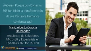 Webinar: Porque con Dynamics
365 for Talent la transformación
de sus Recursos Humanos
comienza aquí
Mario Alberto Corona
Hernández
Arquitecto de Soluciones
Microsoft y Especialista en
Dynamics 365 for TALENT
 