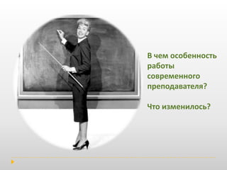 В чем особенность работы современного преподавателя? Что изменилось?