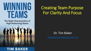 Creating Team Purpose
For Clarity And Focus
Dr. Tim Baker
www.winnersatwork.com.au
 