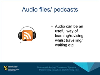Audio files/ podcasts
• Audio can be an
useful way of
learning/revising
whilst travelling/
waiting etc
 