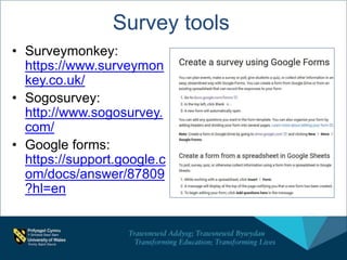 Survey tools
• Surveymonkey:
https://www.surveymon
key.co.uk/
• Sogosurvey:
http://www.sogosurvey.
com/
• Google forms:
https://support.google.c
om/docs/answer/87809
?hl=en
 