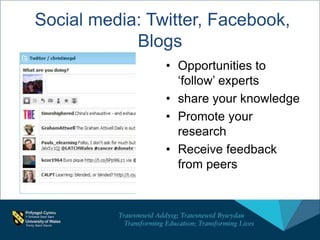 Social media: Twitter, Facebook,
Blogs
• Opportunities to
‘follow’ experts
• share your knowledge
• Promote your
research
• Receive feedback
from peers
 