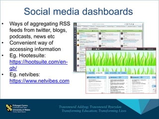 Social media dashboards
• Ways of aggregating RSS
feeds from twitter, blogs,
podcasts, news etc
• Convenient way of
accessing information
• Eg. Hootesuite:
https://hootsuite.com/en-
gb/
• Eg. netvibes:
https://www.netvibes.com
 