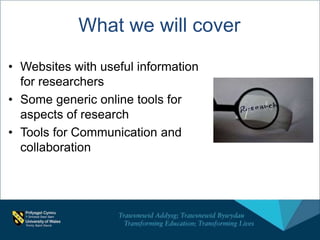 What we will cover
• Websites with useful information
for researchers
• Some generic online tools for
aspects of research
• Tools for Communication and
collaboration
 