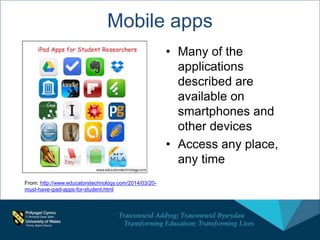 Mobile apps
• Many of the
applications
described are
available on
smartphones and
other devices
• Access any place,
any time
From: http://www.educatorstechnology.com/2014/03/20-
must-have-ipad-apps-for-student.html
 