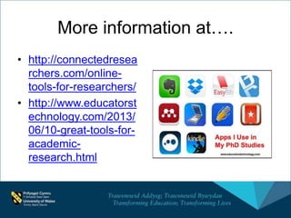 More information at….
• http://connectedresea
rchers.com/online-
tools-for-researchers/
• http://www.educatorst
echnology.com/2013/
06/10-great-tools-for-
academic-
research.html
 