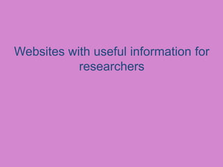 Websites with useful information for
researchers
 