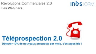 Révolutions Commerciales 2.0
Téléprospection 2.0
Détecter 10% de nouveaux prospects par mois, c’est possible !
Les Webinars
 